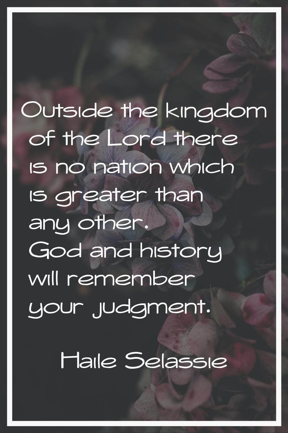 Outside the kingdom of the Lord there is no nation which is greater than any other. God and history