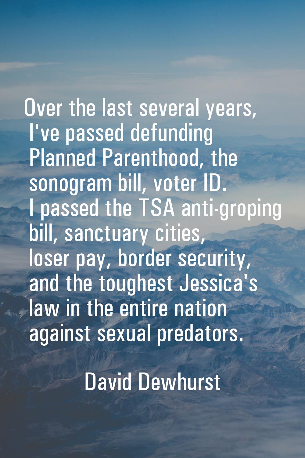 Over the last several years, I've passed defunding Planned Parenthood, the sonogram bill, voter ID.