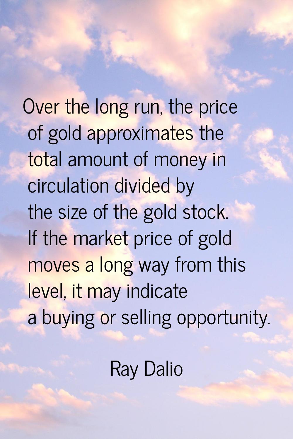 Over the long run, the price of gold approximates the total amount of money in circulation divided 