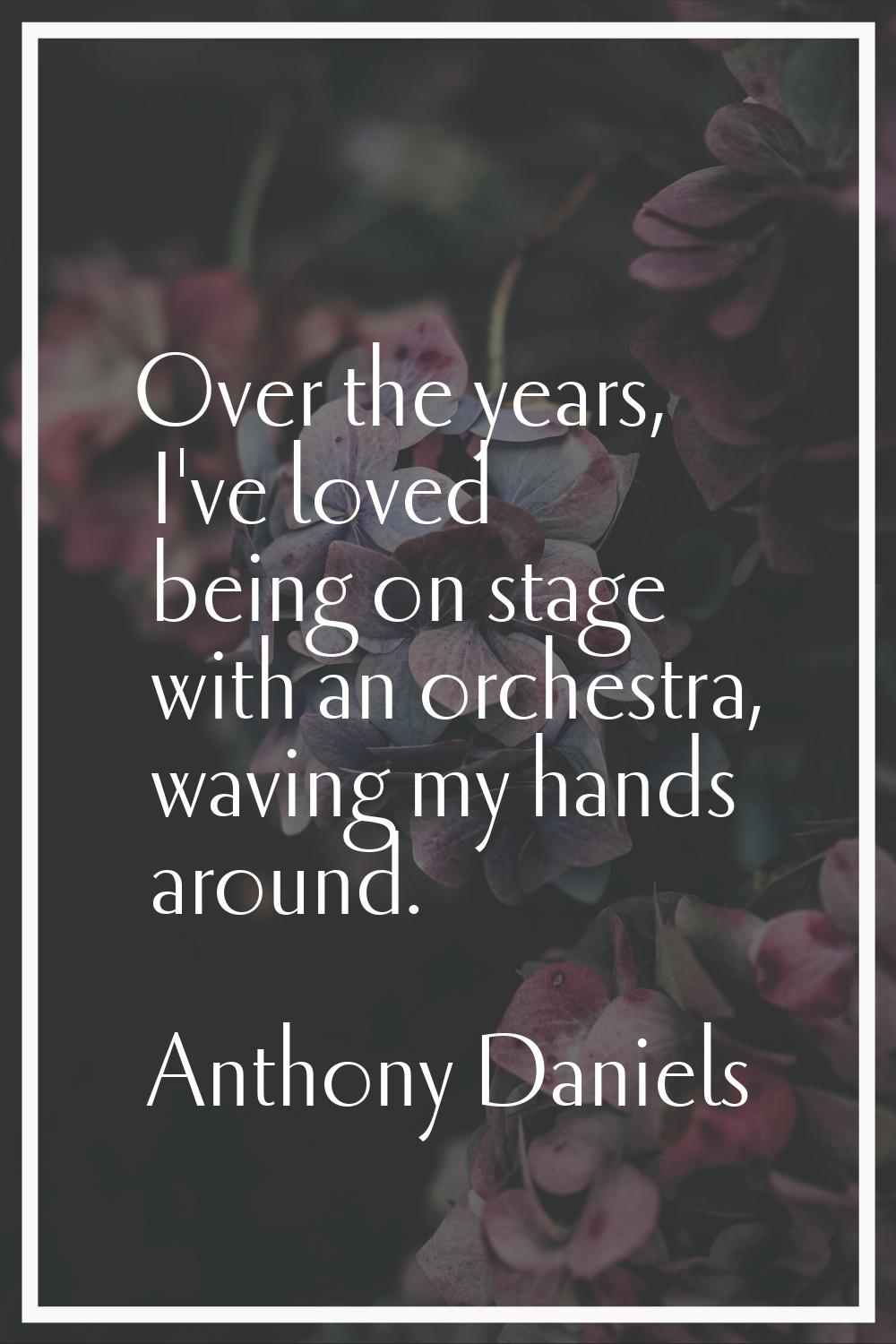 Over the years, I've loved being on stage with an orchestra, waving my hands around.