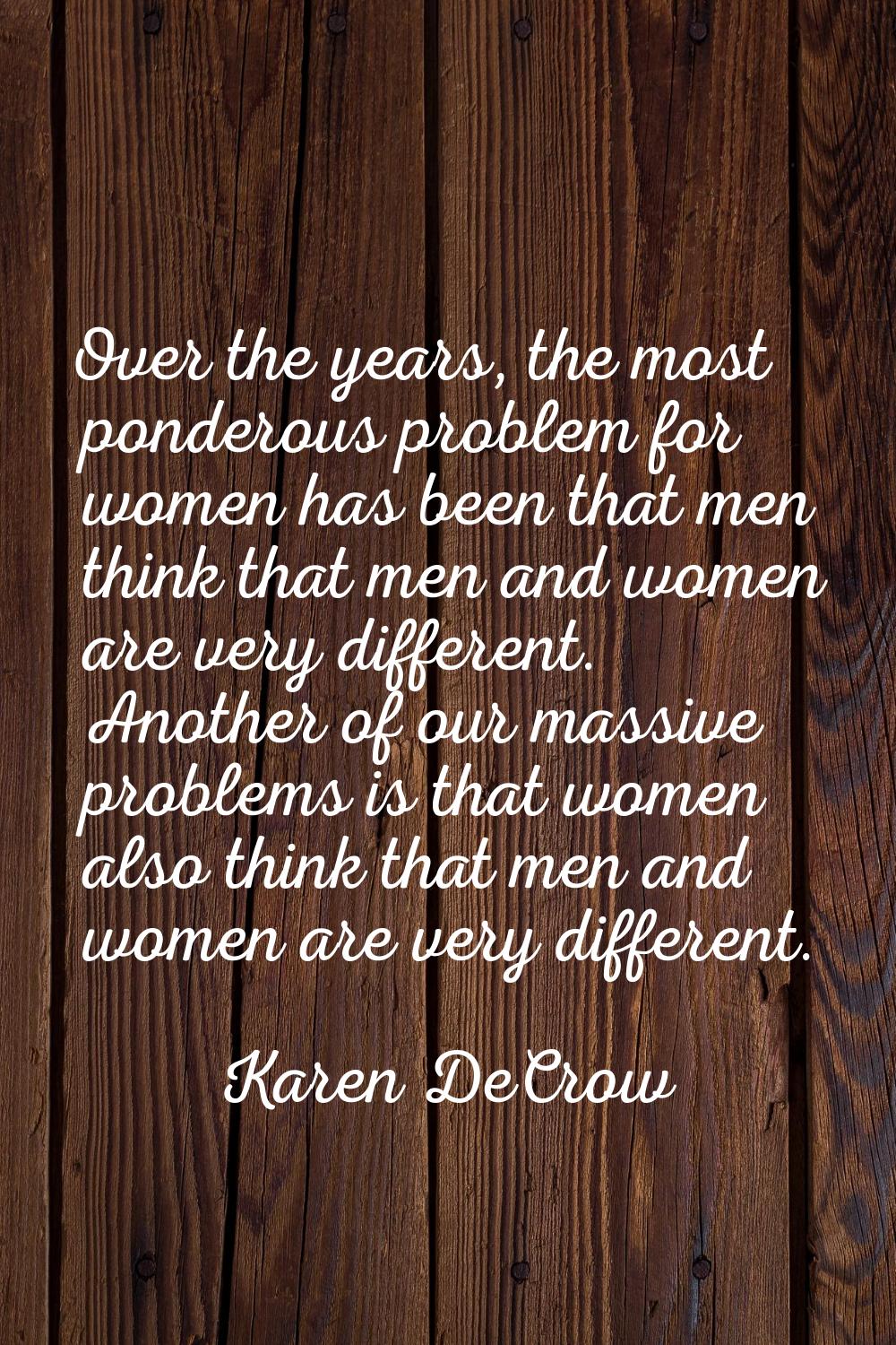 Over the years, the most ponderous problem for women has been that men think that men and women are