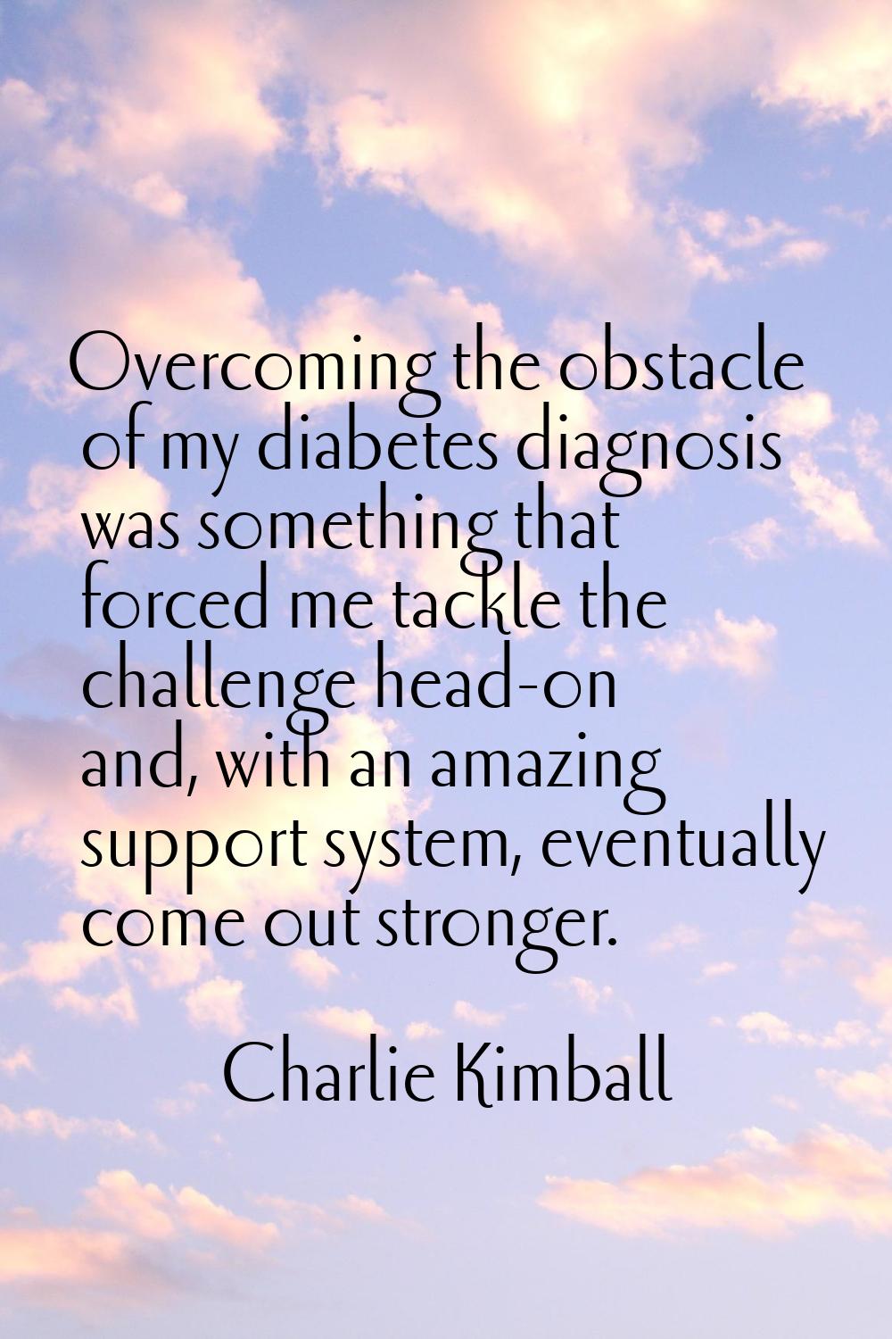 Overcoming the obstacle of my diabetes diagnosis was something that forced me tackle the challenge 