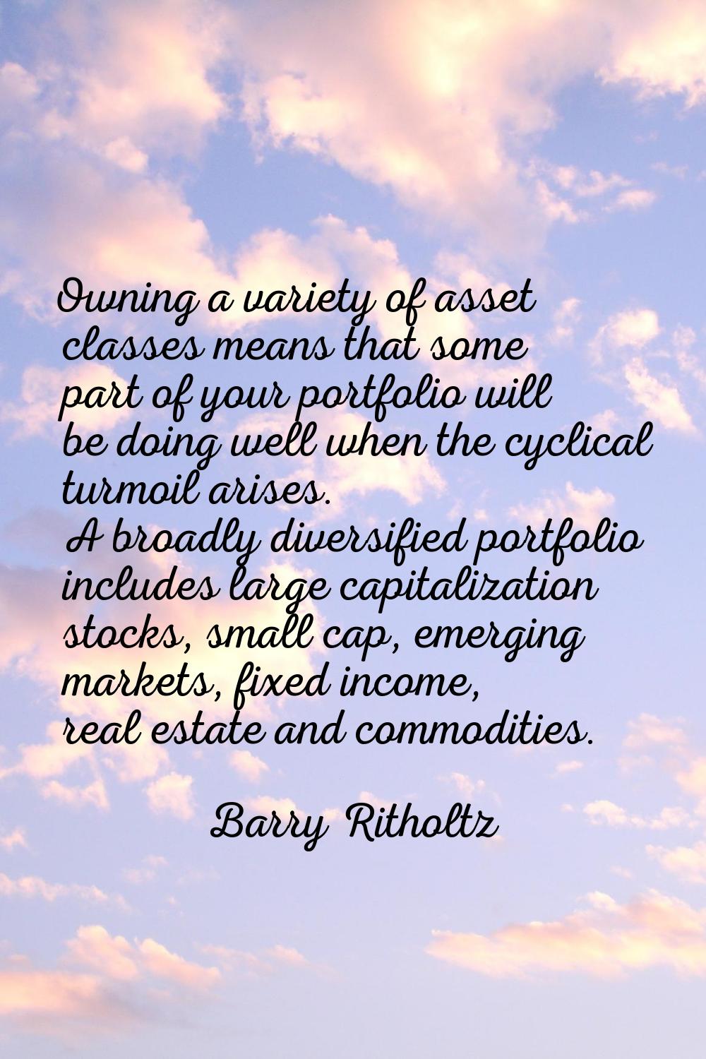 Owning a variety of asset classes means that some part of your portfolio will be doing well when th