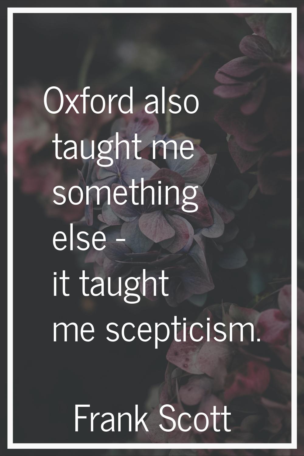 Oxford also taught me something else - it taught me scepticism.