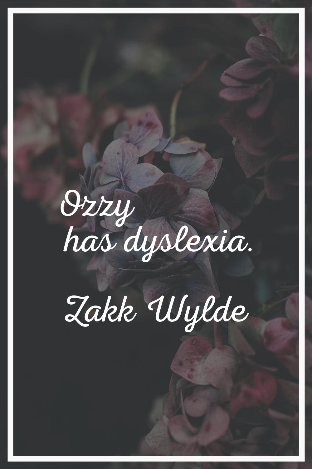 Ozzy has dyslexia.