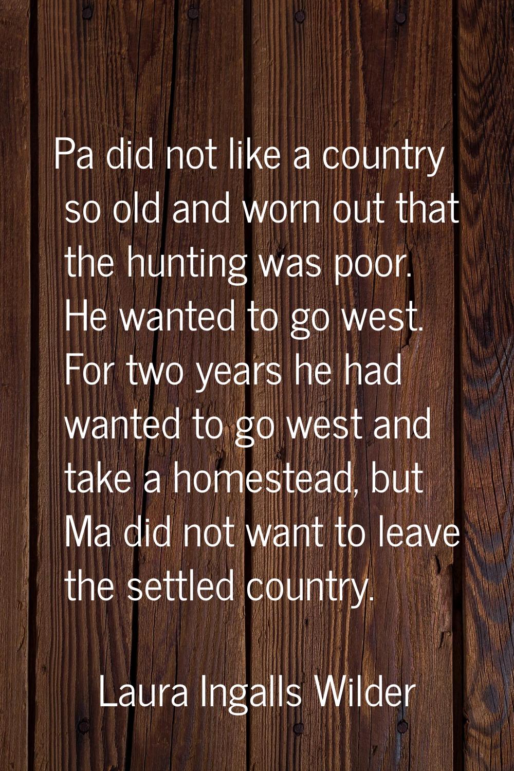Pa did not like a country so old and worn out that the hunting was poor. He wanted to go west. For 