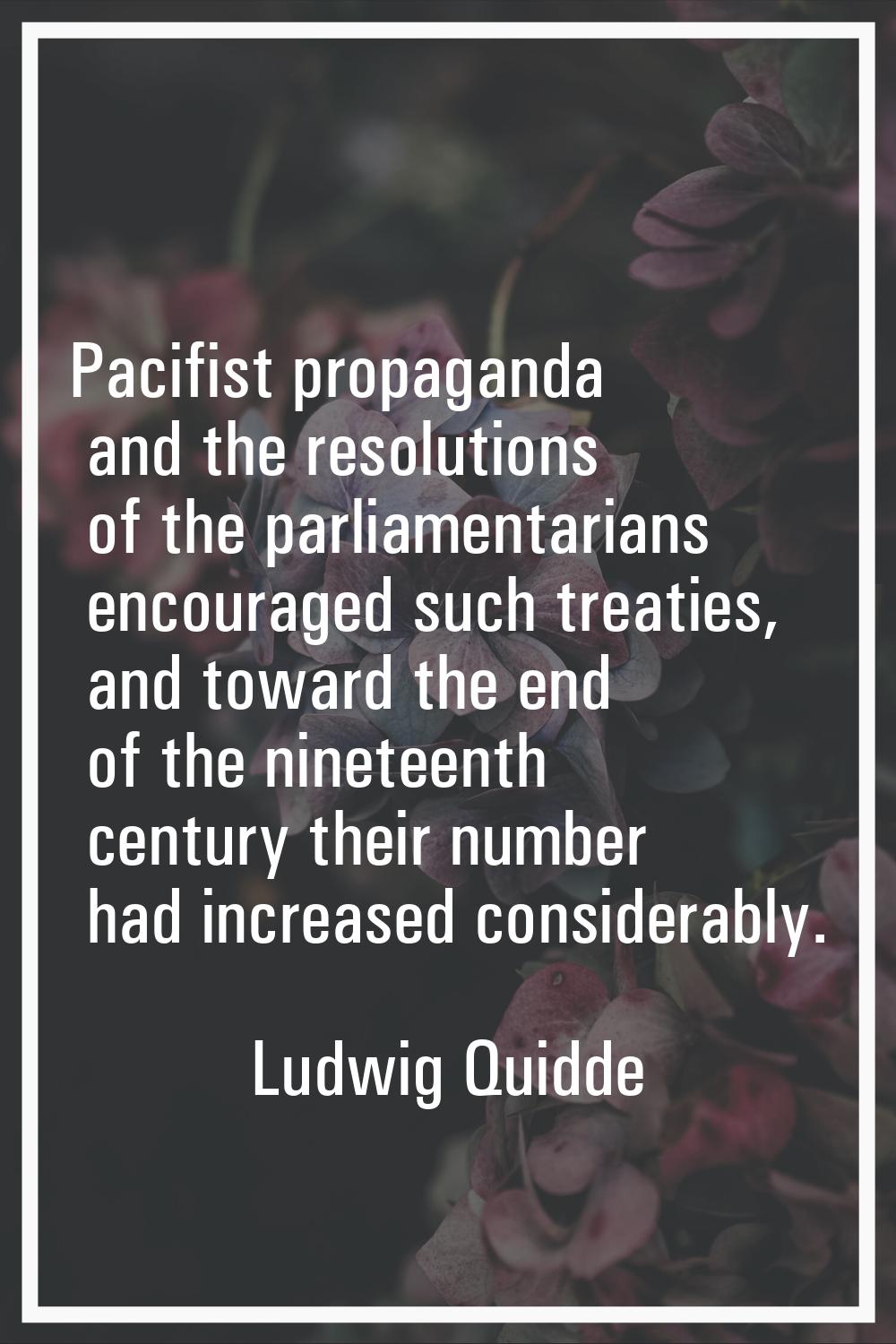 Pacifist propaganda and the resolutions of the parliamentarians encouraged such treaties, and towar