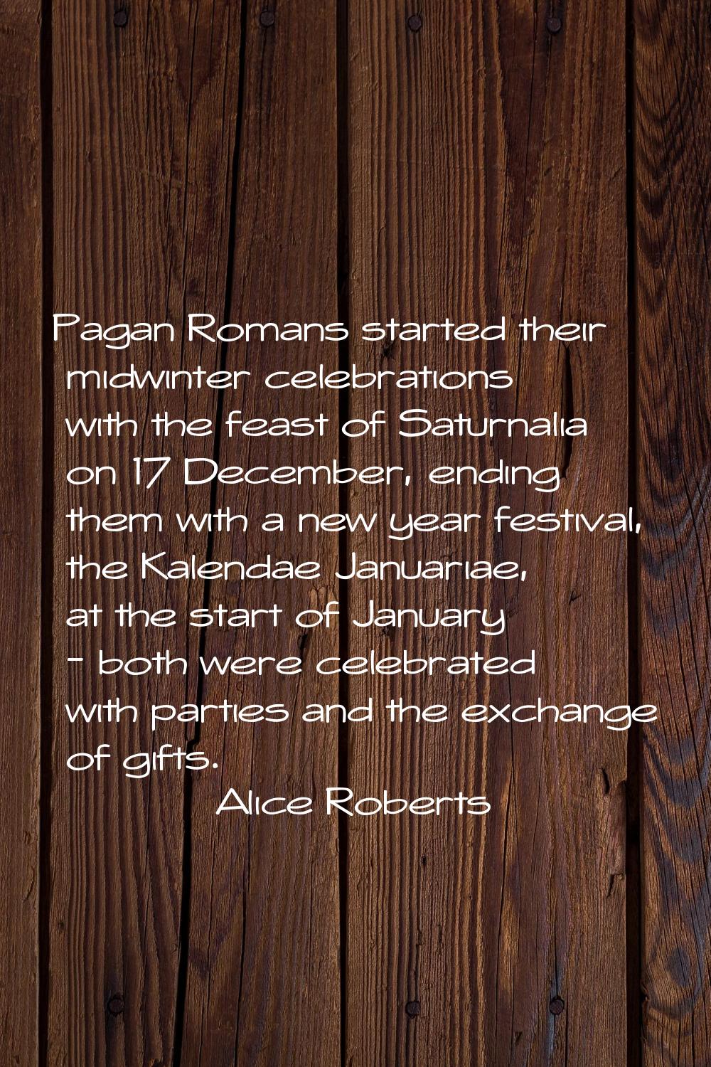 Pagan Romans started their midwinter celebrations with the feast of Saturnalia on 17 December, endi