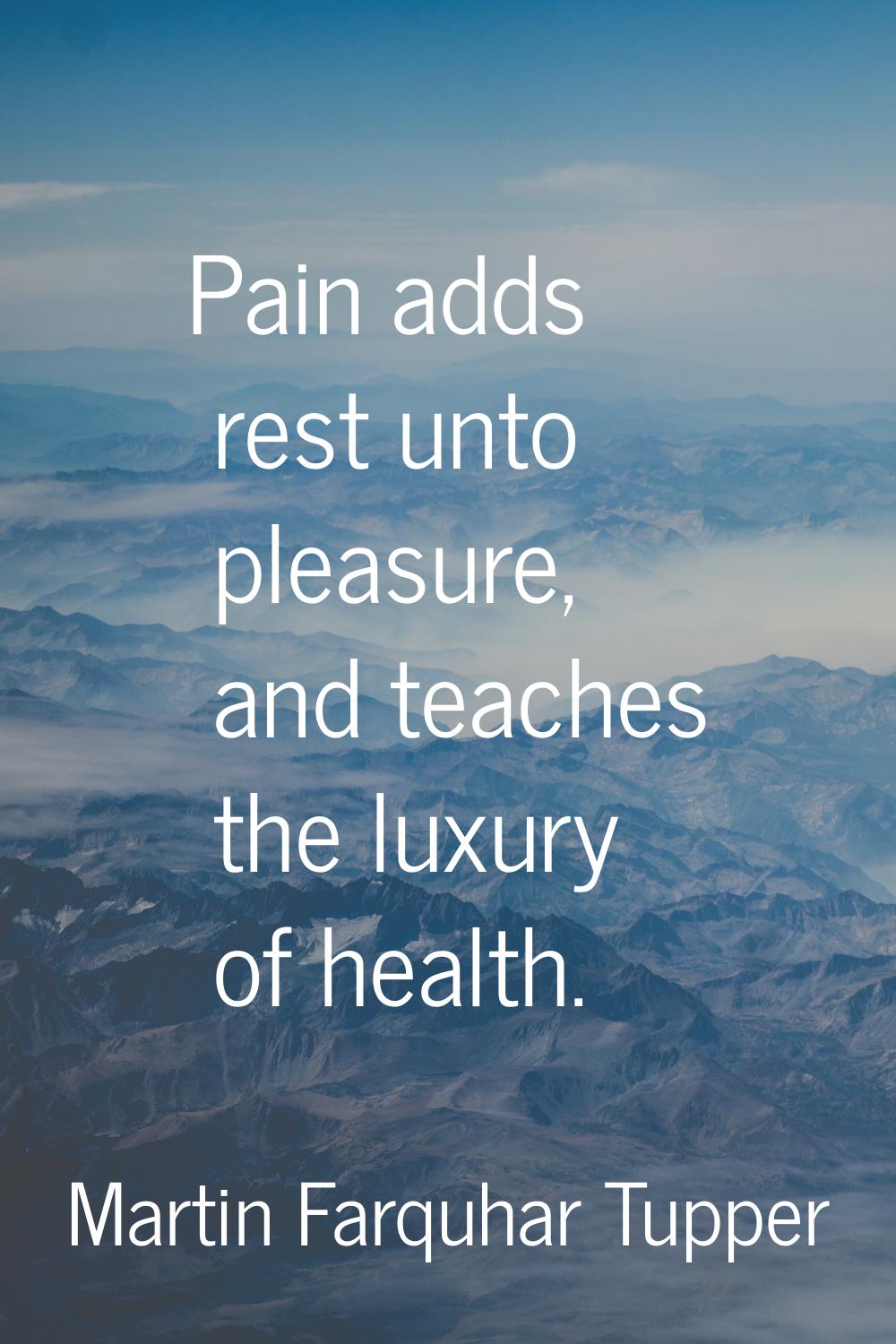 Pain adds rest unto pleasure, and teaches the luxury of health.