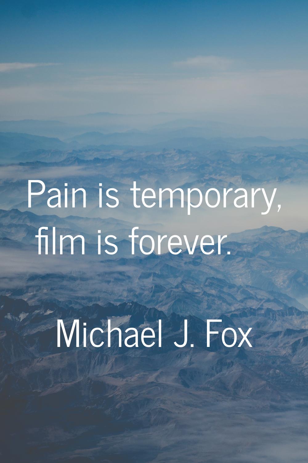Pain is temporary, film is forever.