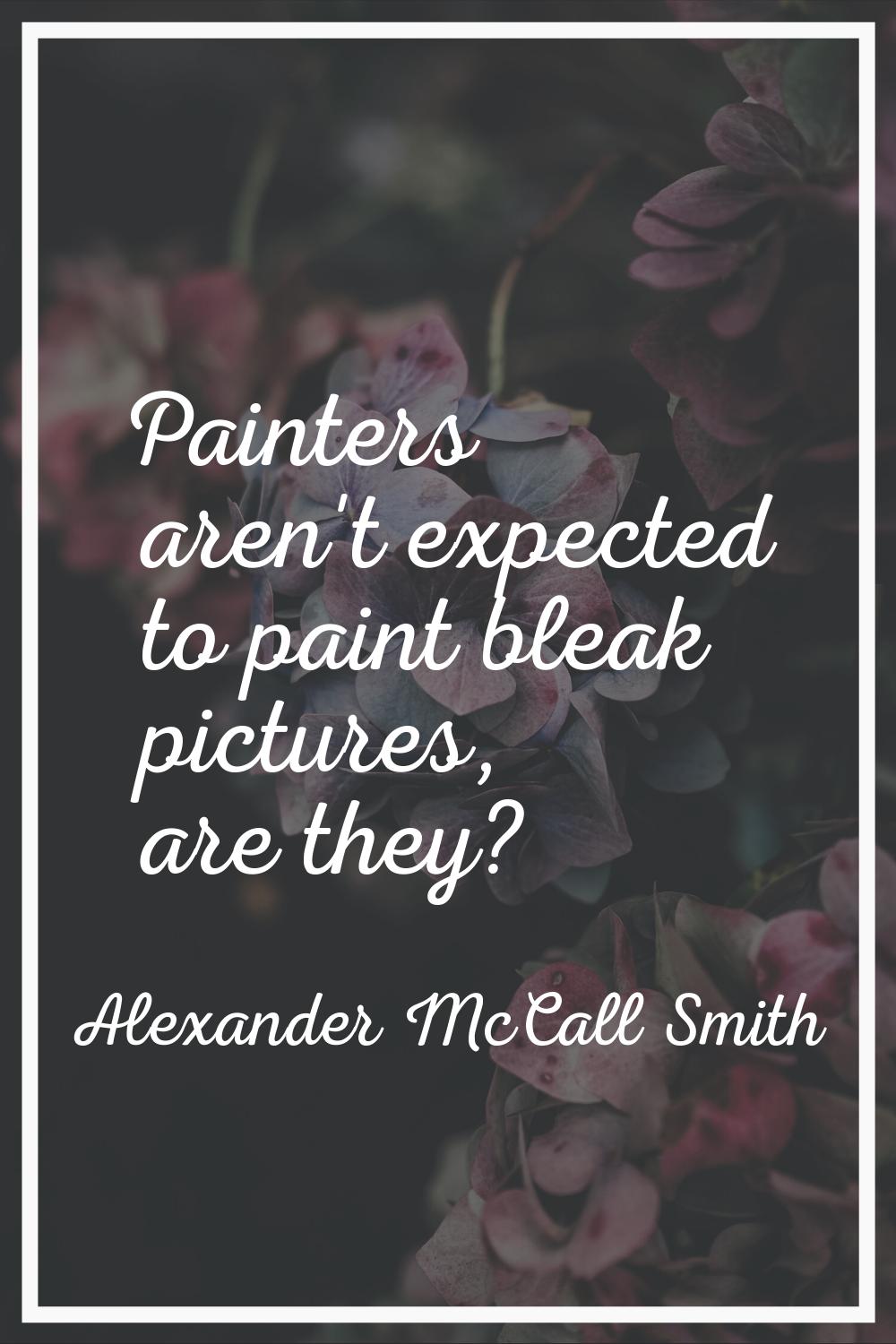 Painters aren't expected to paint bleak pictures, are they?