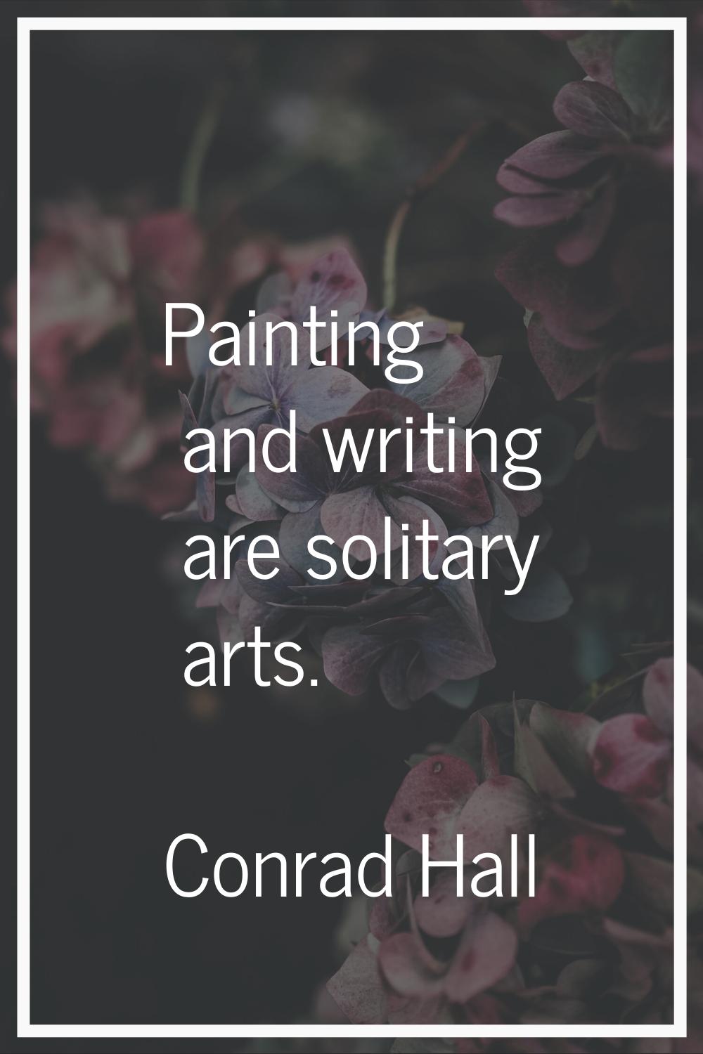 Painting and writing are solitary arts.