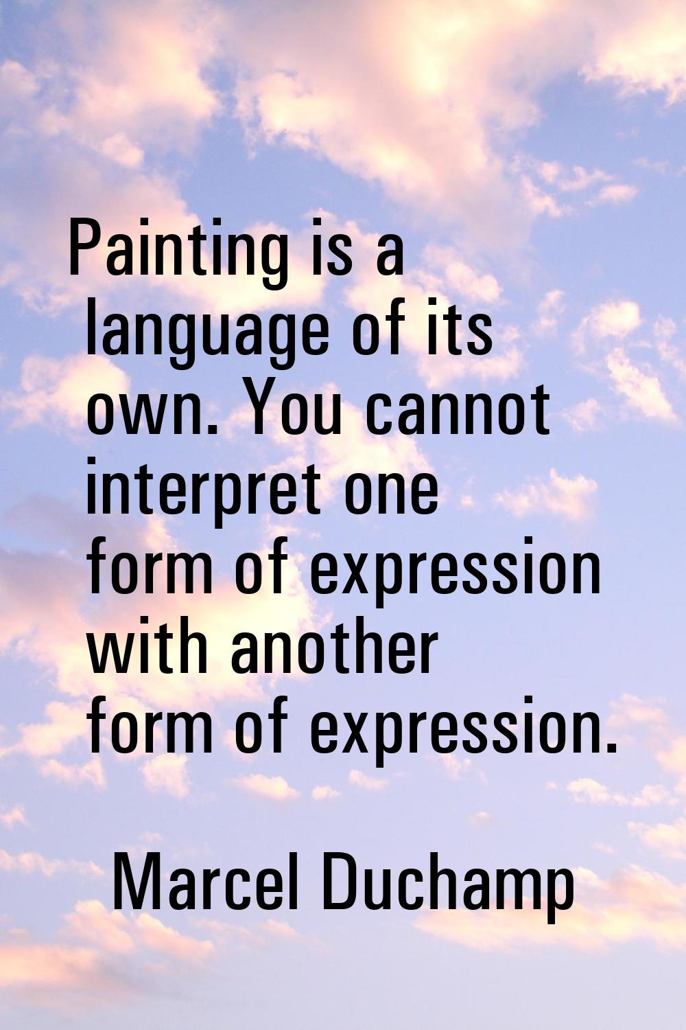 Painting is a language of its own. You cannot interpret one form of expression with another form of