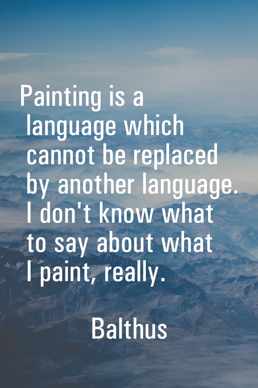 Painting is a language which cannot be replaced by another language. I don't know what to say about
