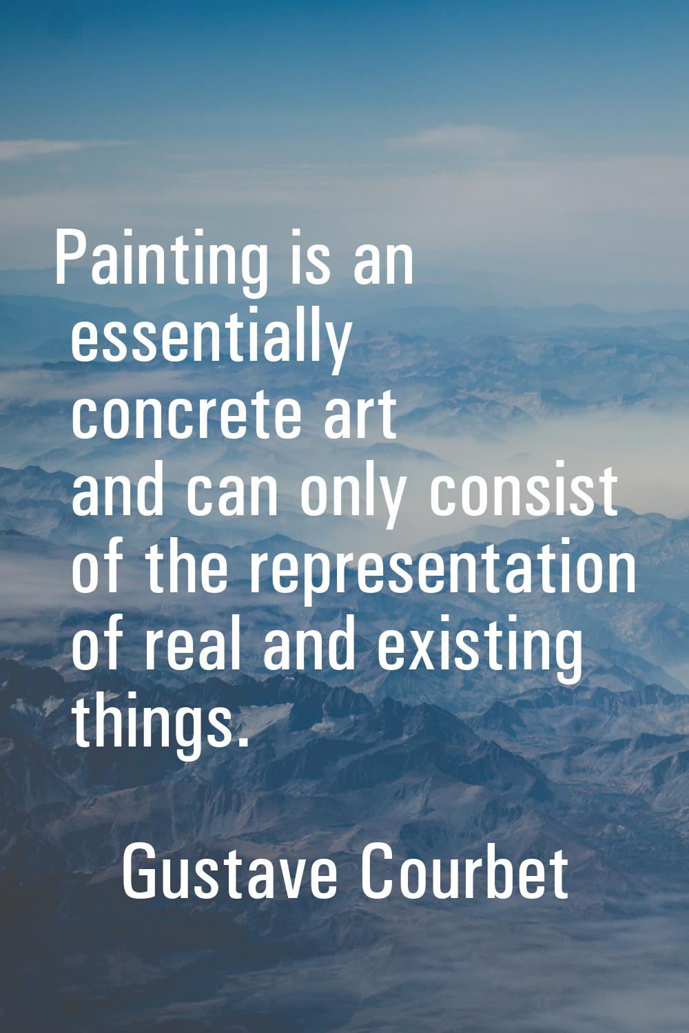 Painting is an essentially concrete art and can only consist of the representation of real and exis