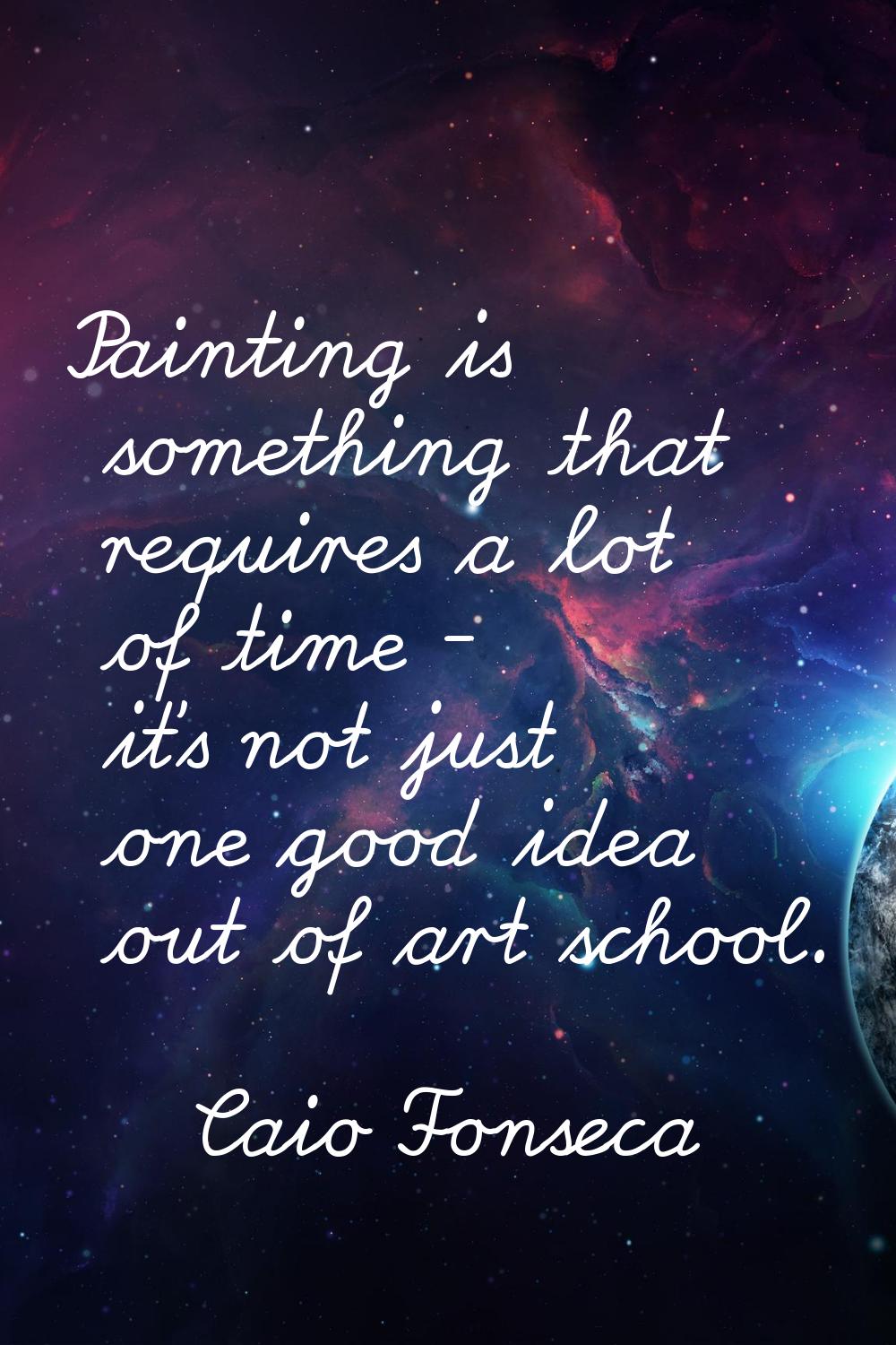 Painting is something that requires a lot of time - it's not just one good idea out of art school.