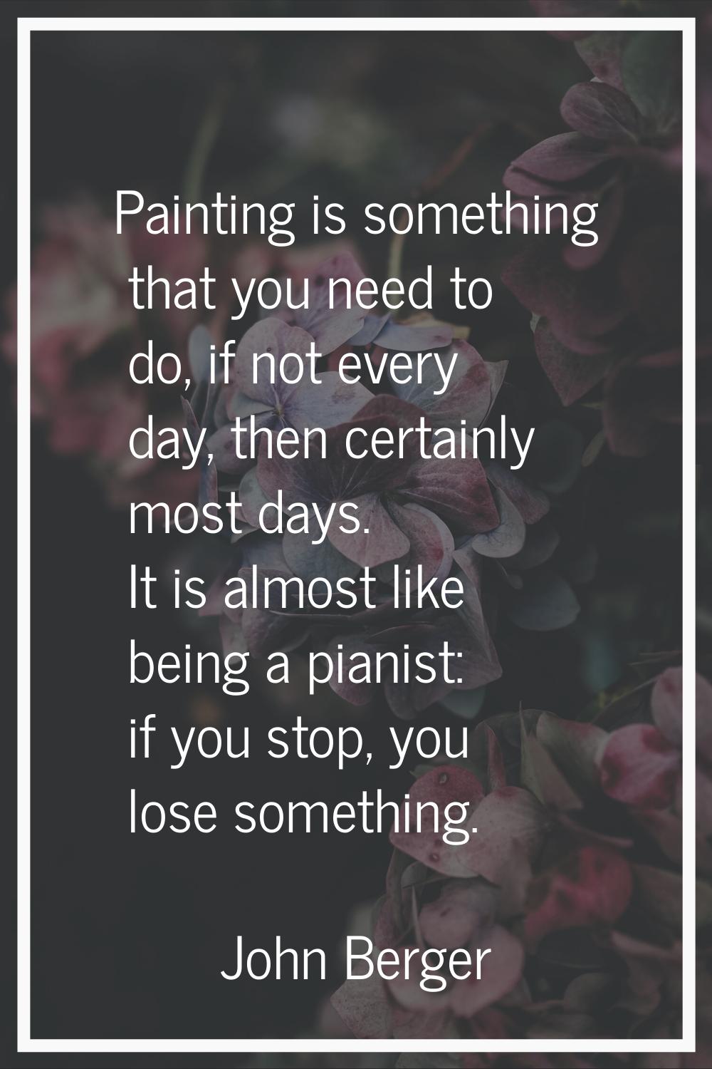 Painting is something that you need to do, if not every day, then certainly most days. It is almost