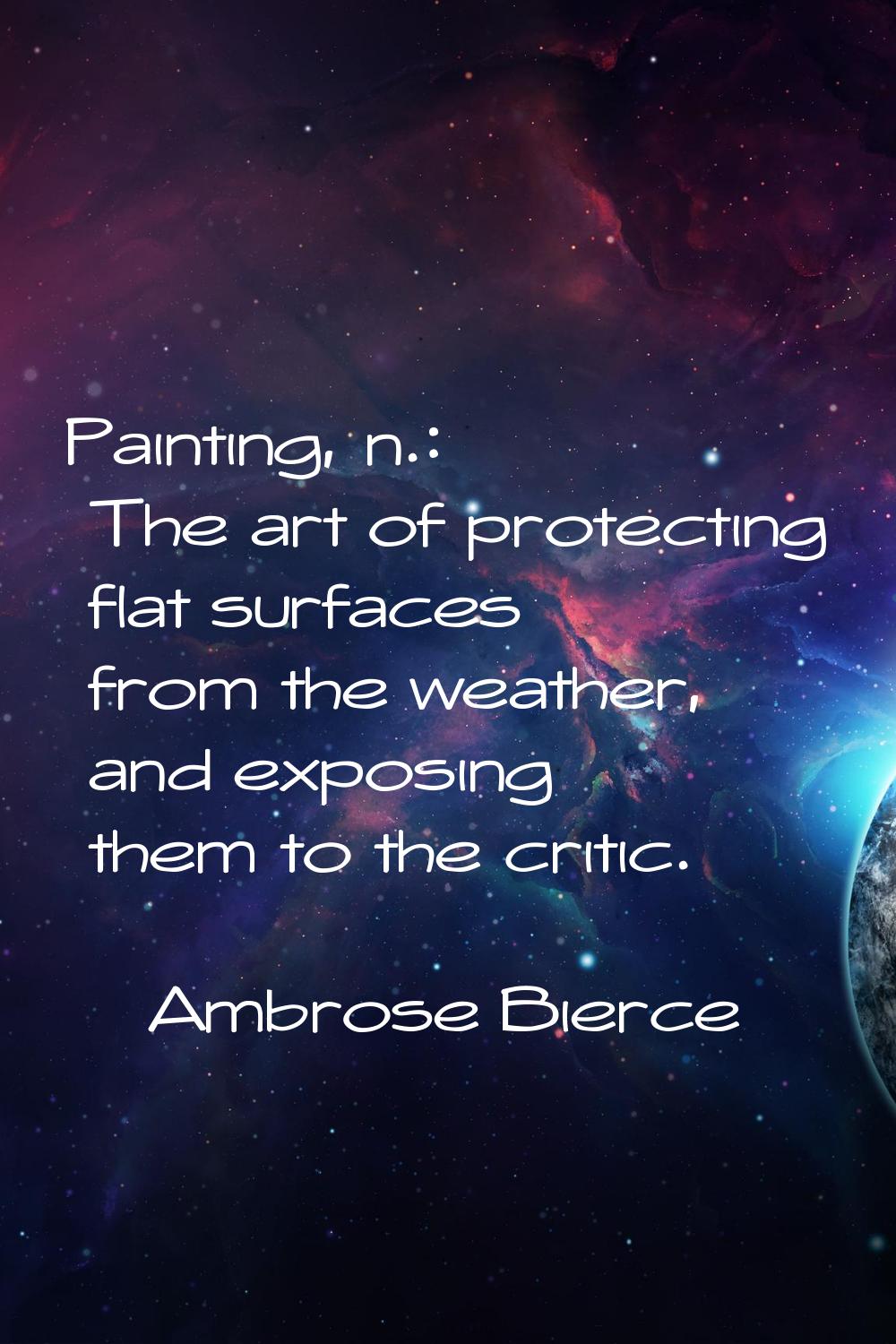 Painting, n.: The art of protecting flat surfaces from the weather, and exposing them to the critic
