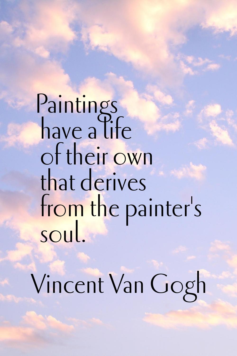 Paintings have a life of their own that derives from the painter's soul.