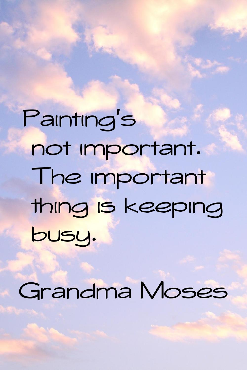 Painting's not important. The important thing is keeping busy.