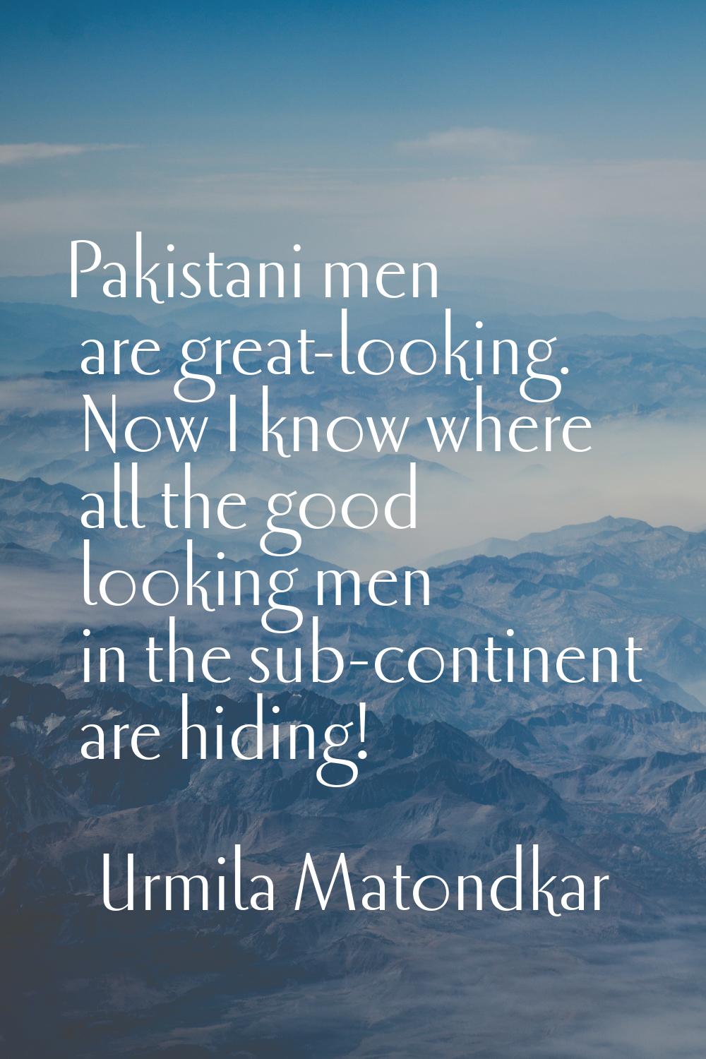 Pakistani men are great-looking. Now I know where all the good looking men in the sub-continent are