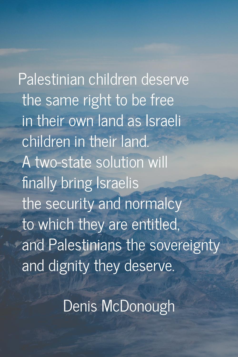 Palestinian children deserve the same right to be free in their own land as Israeli children in the