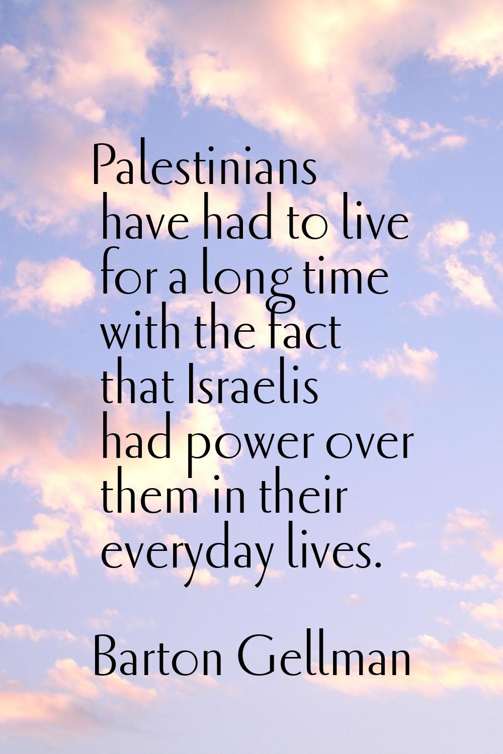 Palestinians have had to live for a long time with the fact that Israelis had power over them in th