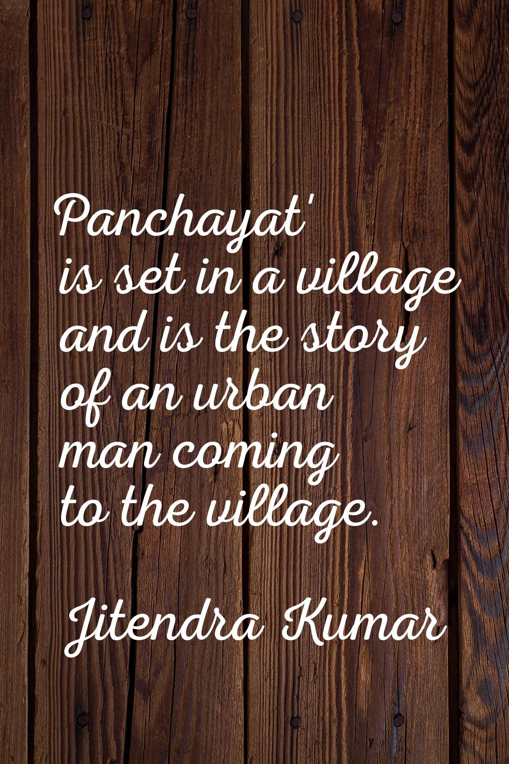 Panchayat' is set in a village and is the story of an urban man coming to the village.