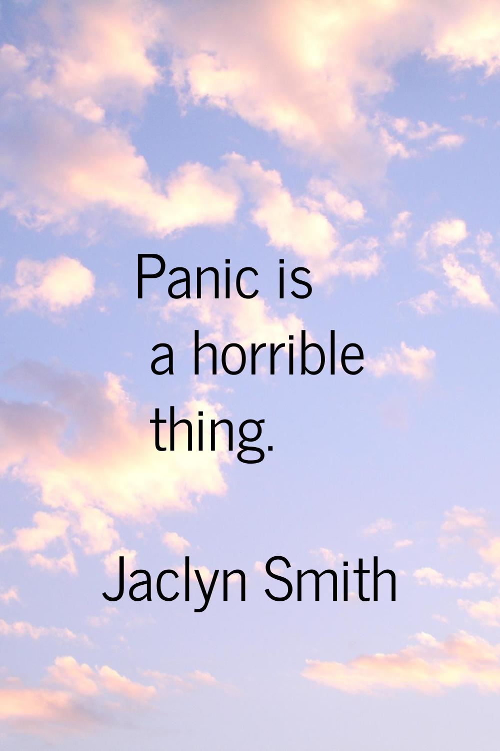 Panic is a horrible thing.