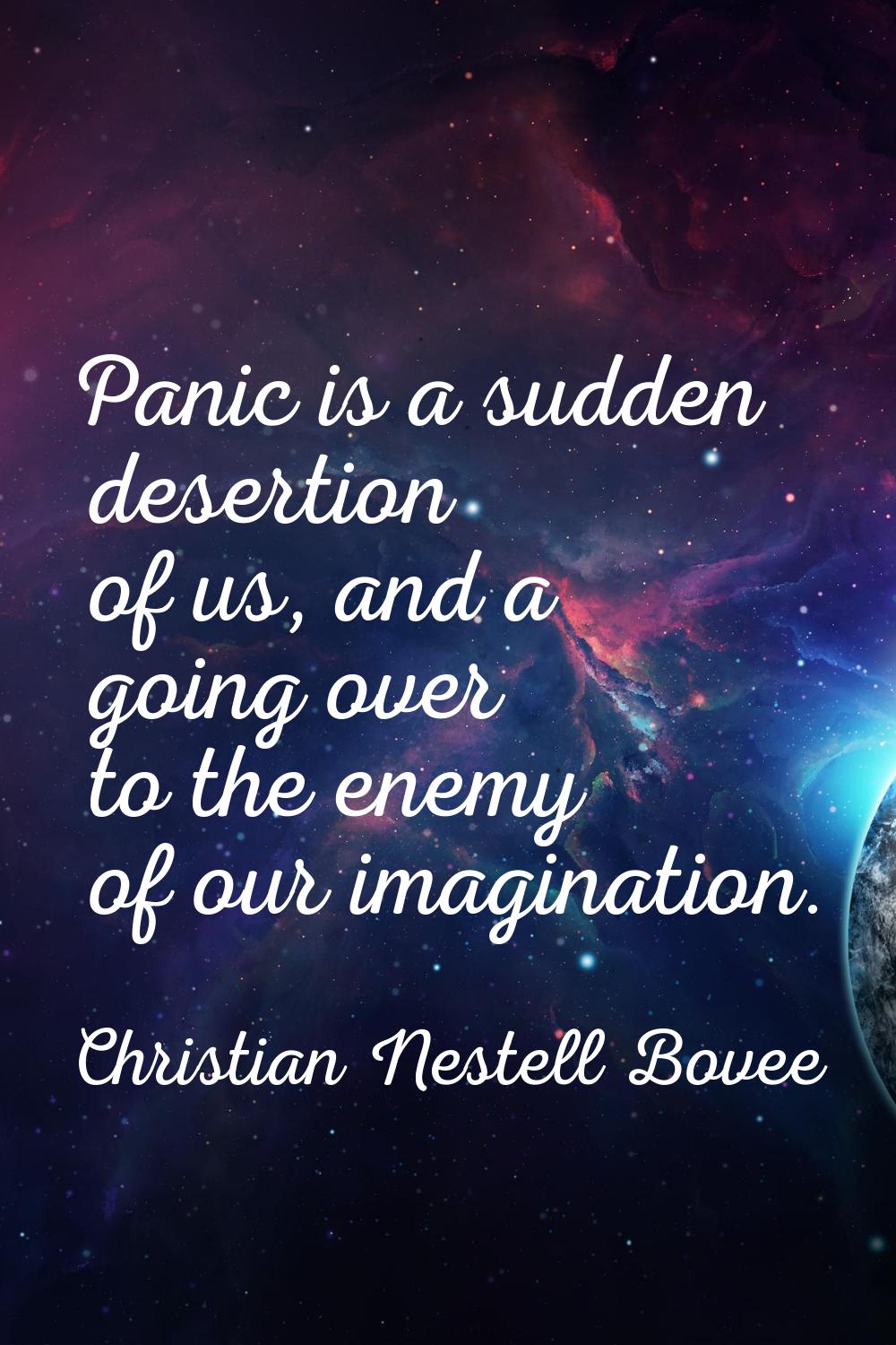 Panic is a sudden desertion of us, and a going over to the enemy of our imagination.