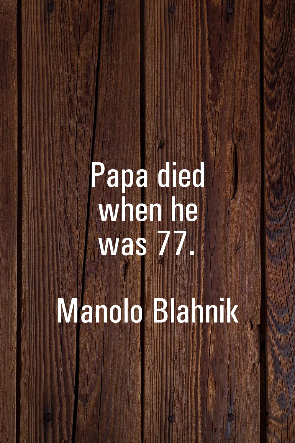 Papa died when he was 77.