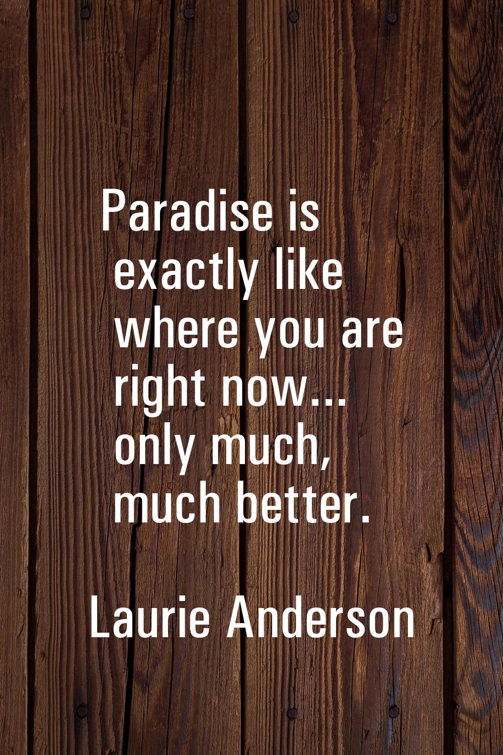 Paradise is exactly like where you are right now... only much, much better.