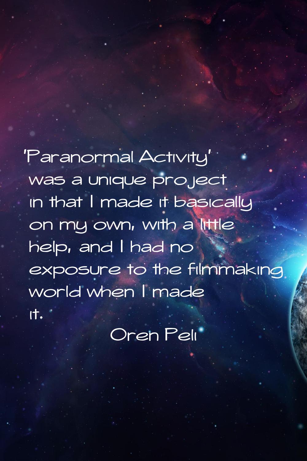 'Paranormal Activity' was a unique project in that I made it basically on my own, with a little hel