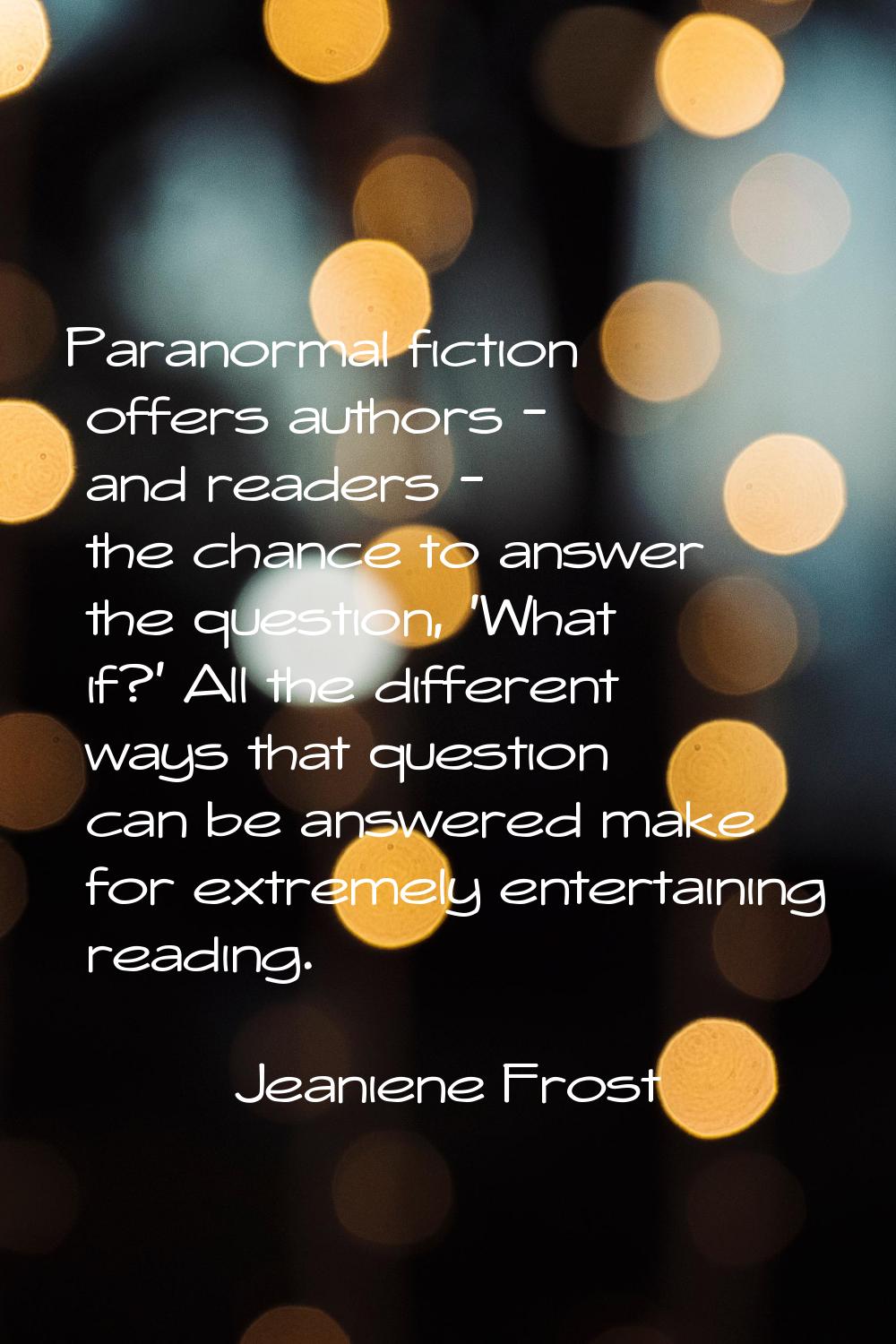 Paranormal fiction offers authors - and readers - the chance to answer the question, 'What if?' All
