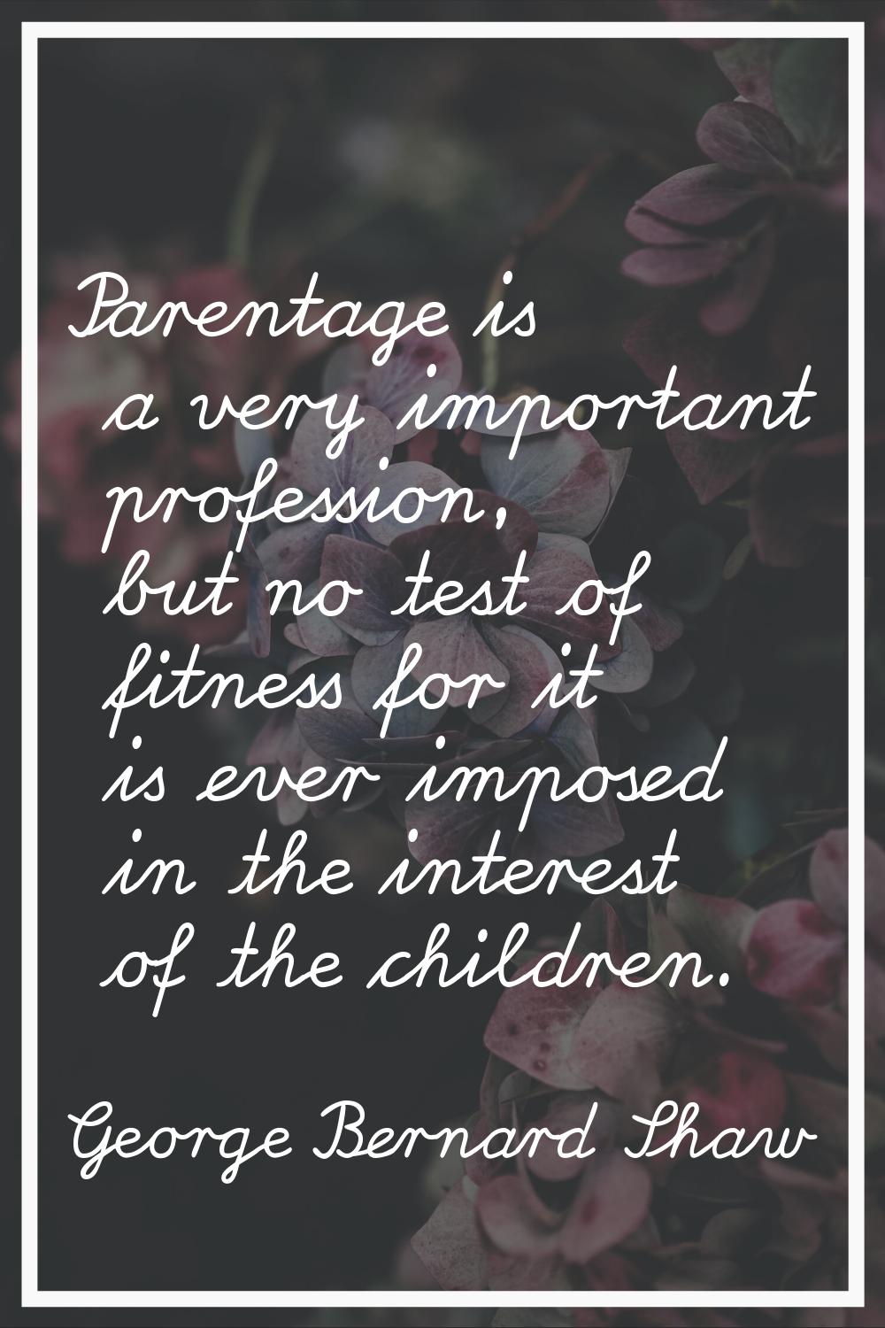 Parentage is a very important profession, but no test of fitness for it is ever imposed in the inte