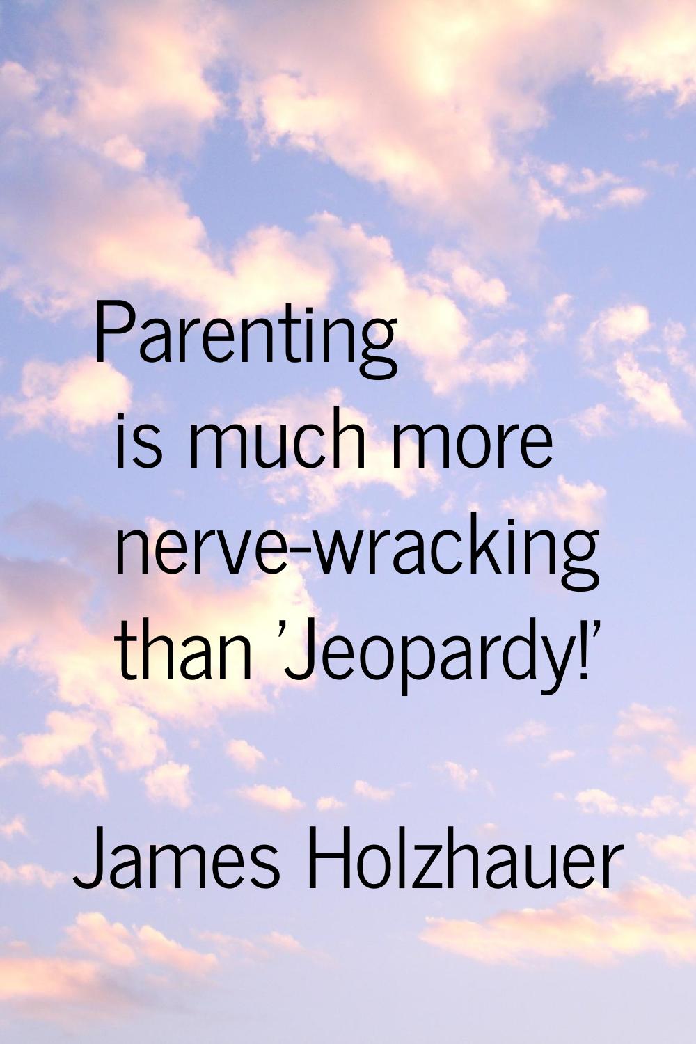 Parenting is much more nerve-wracking than 'Jeopardy!'