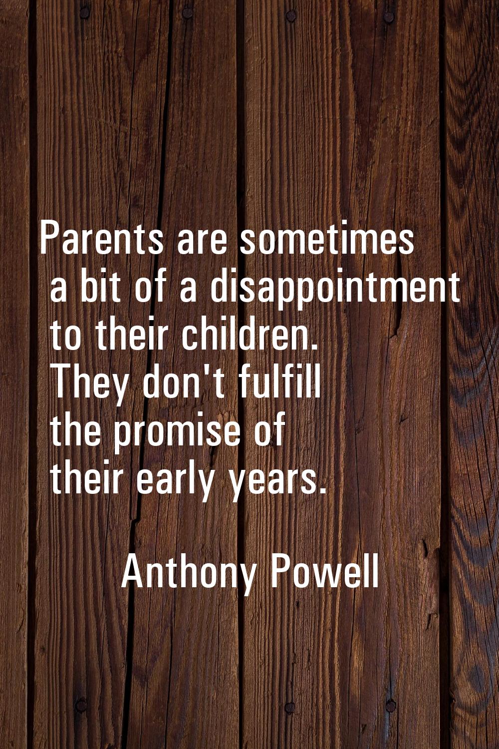 Parents are sometimes a bit of a disappointment to their children. They don't fulfill the promise o