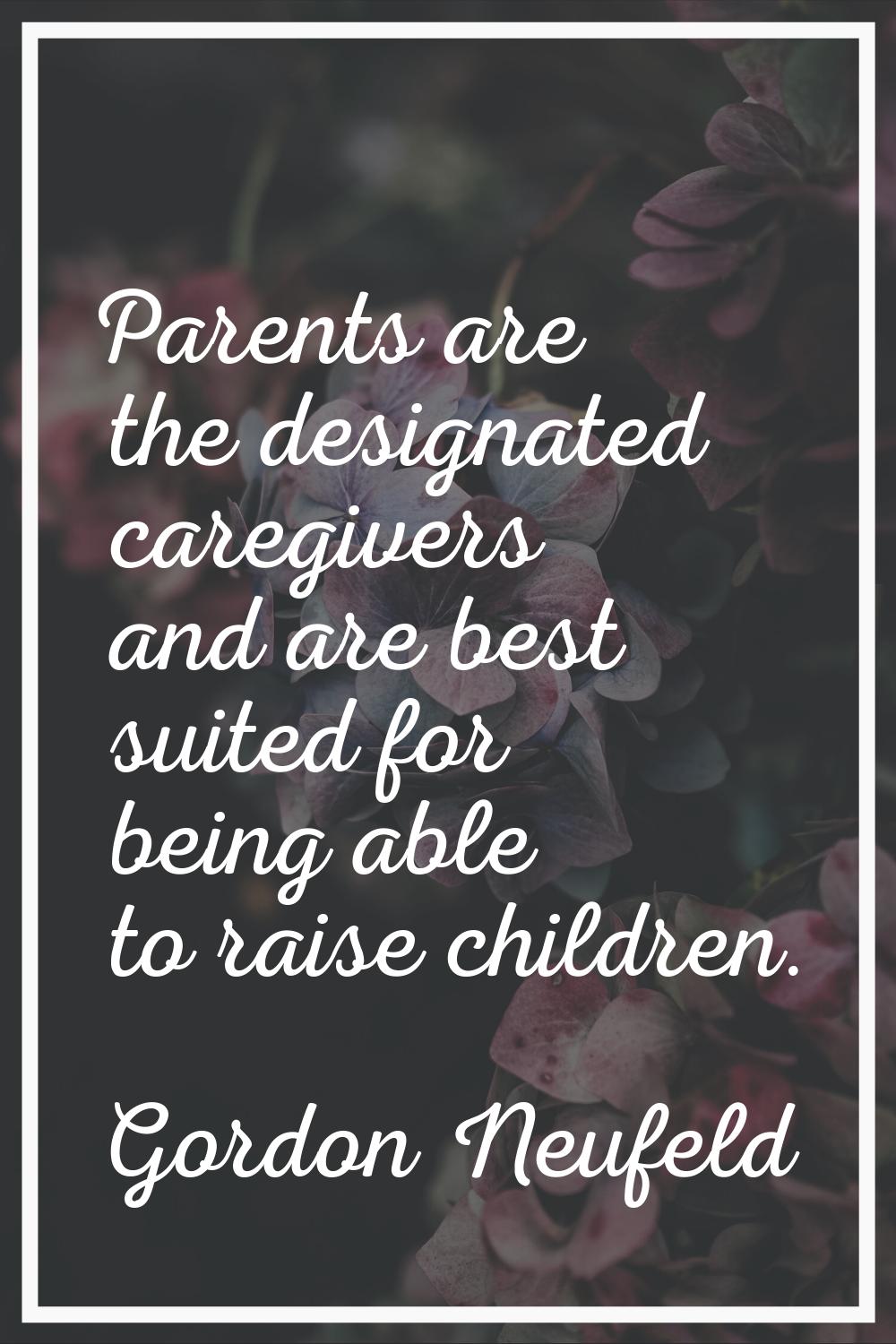 Parents are the designated caregivers and are best suited for being able to raise children.