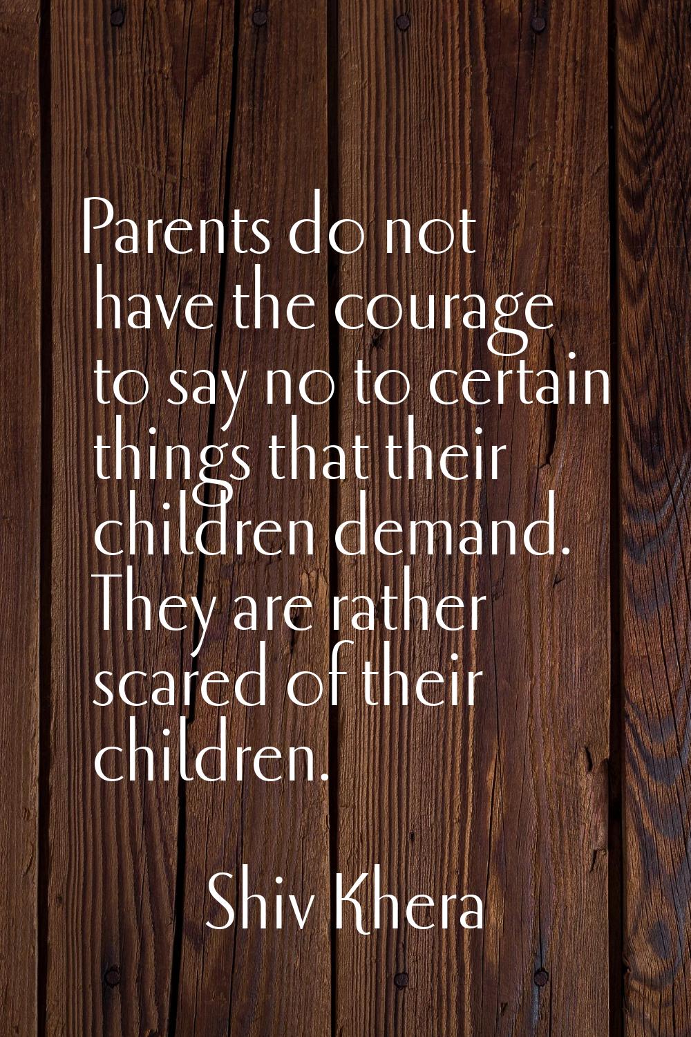 Parents do not have the courage to say no to certain things that their children demand. They are ra