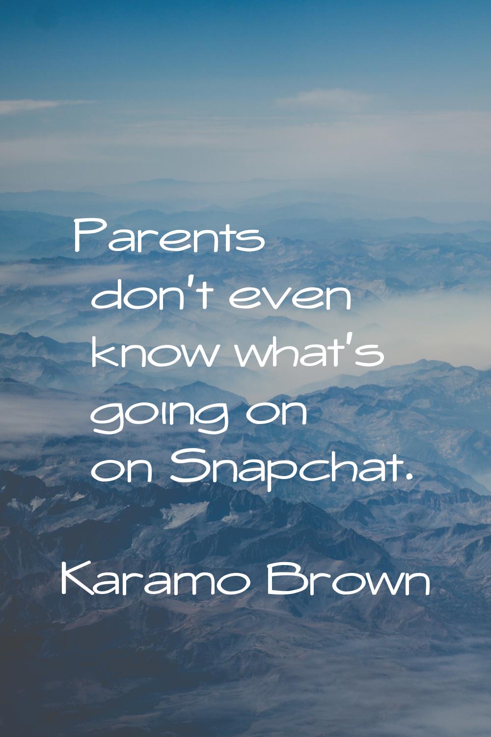 Parents don't even know what's going on on Snapchat.