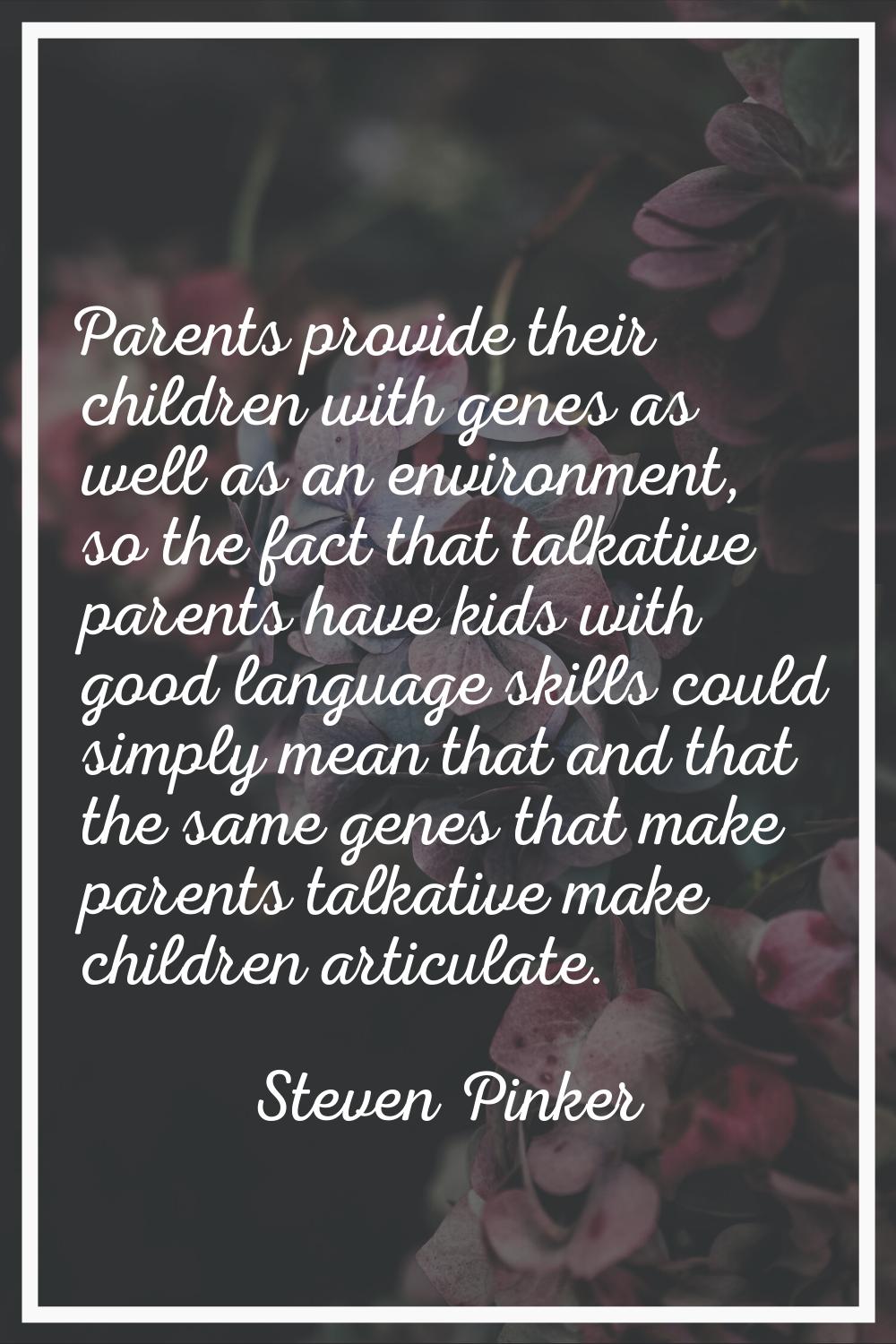 Parents provide their children with genes as well as an environment, so the fact that talkative par
