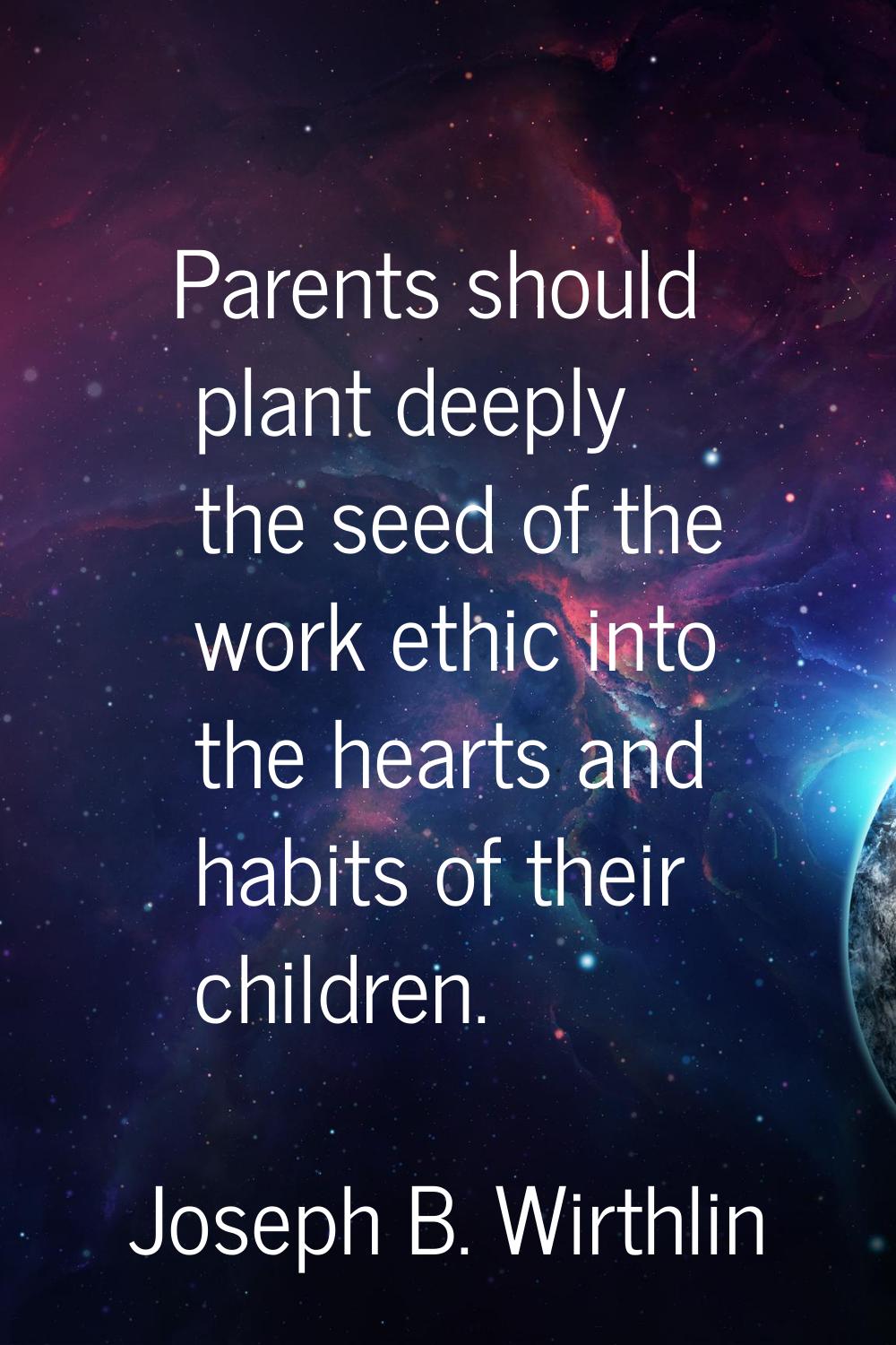 Parents should plant deeply the seed of the work ethic into the hearts and habits of their children