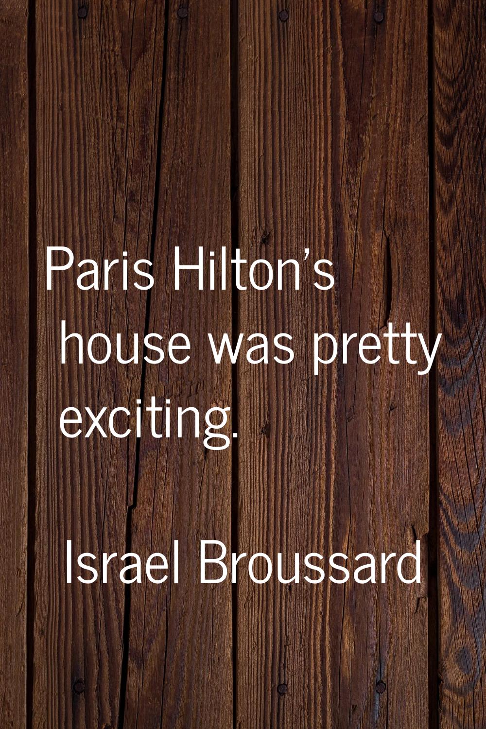 Paris Hilton's house was pretty exciting.