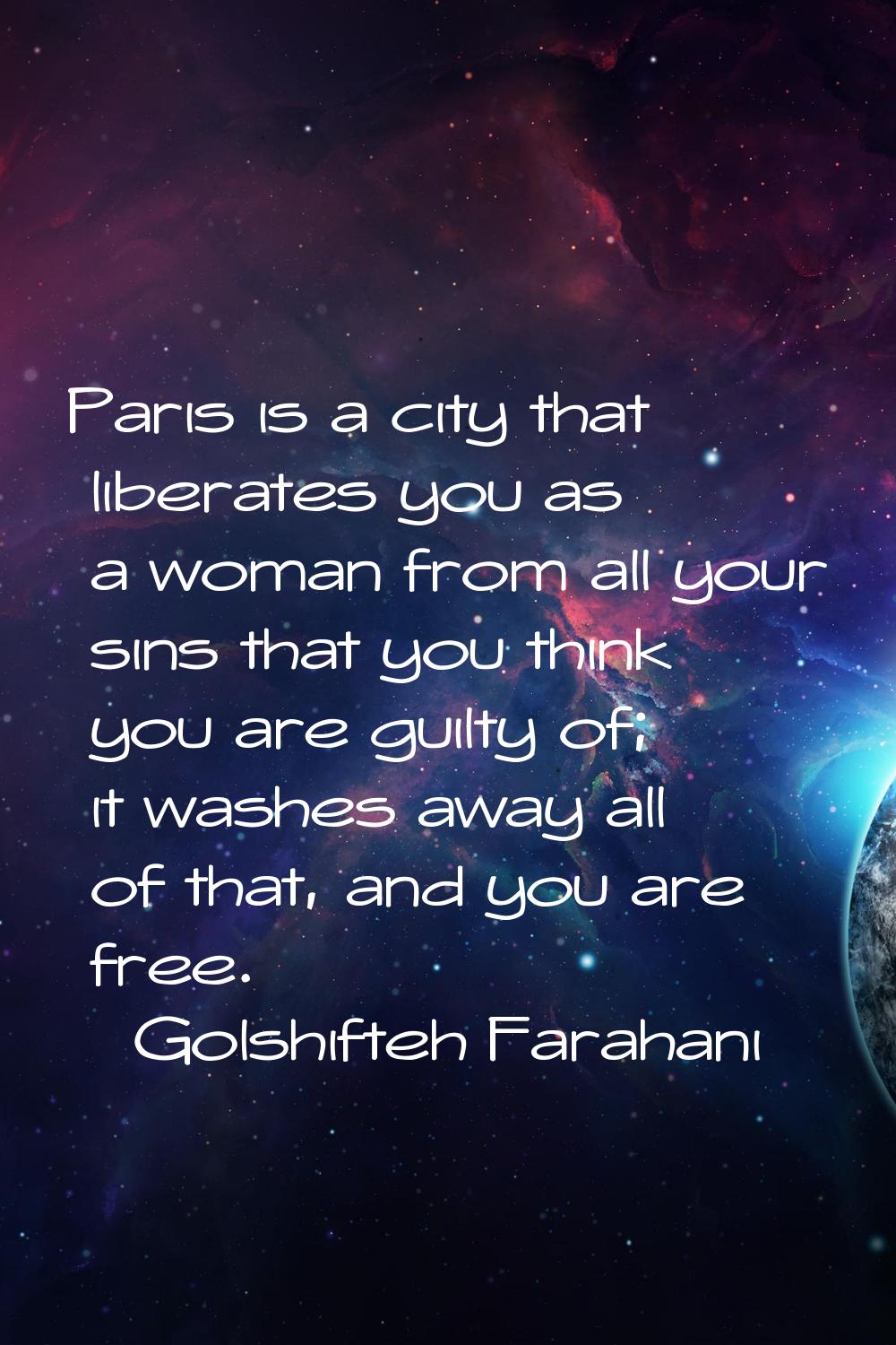 Paris is a city that liberates you as a woman from all your sins that you think you are guilty of; 