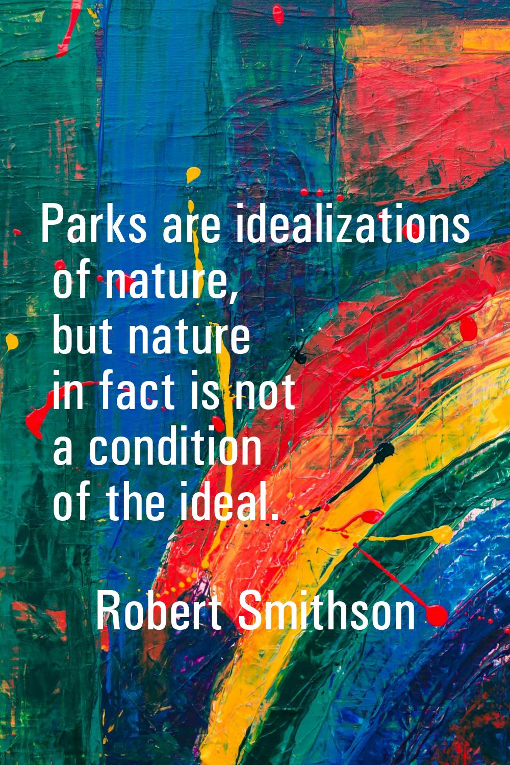Parks are idealizations of nature, but nature in fact is not a condition of the ideal.