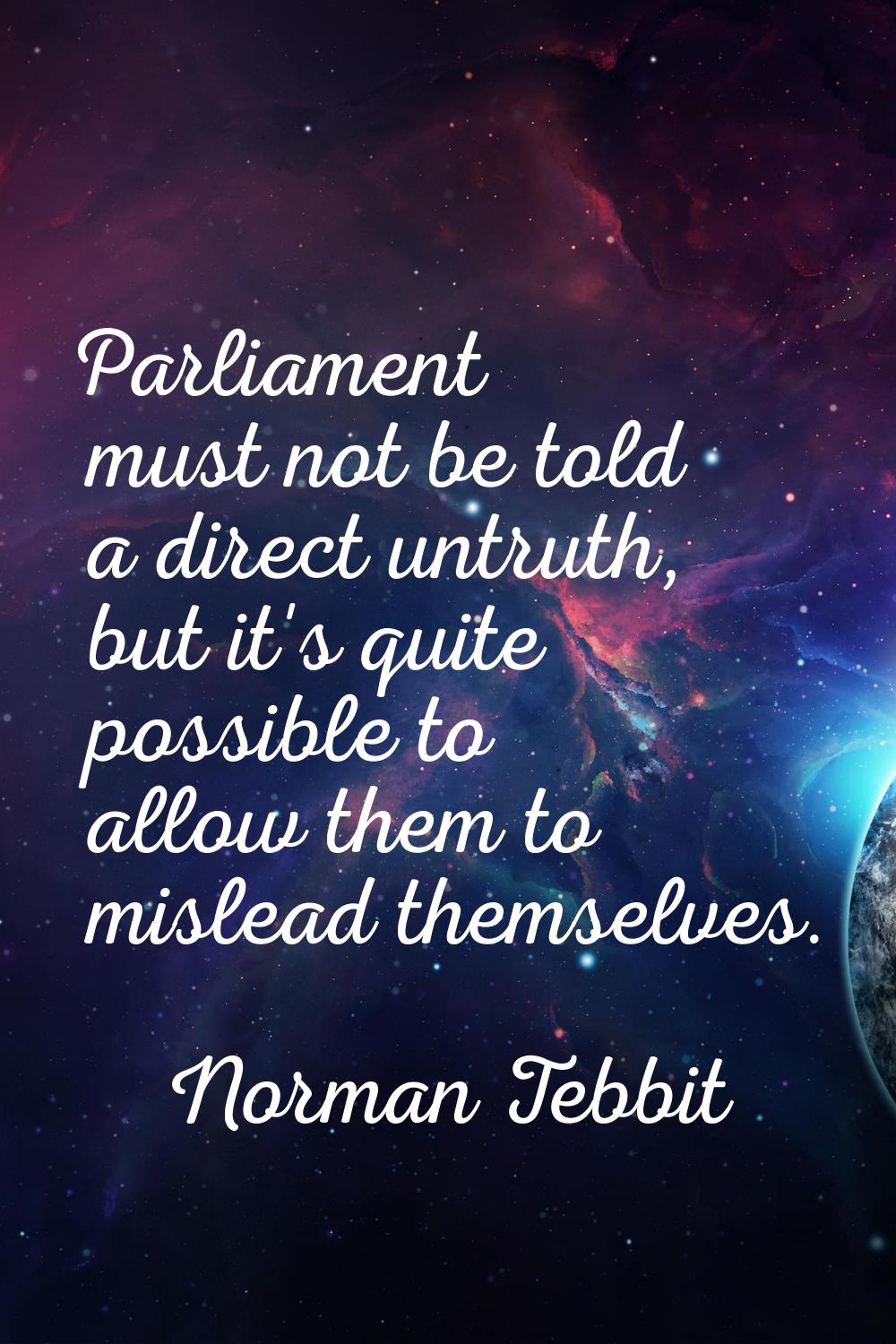 Parliament must not be told a direct untruth, but it's quite possible to allow them to mislead them