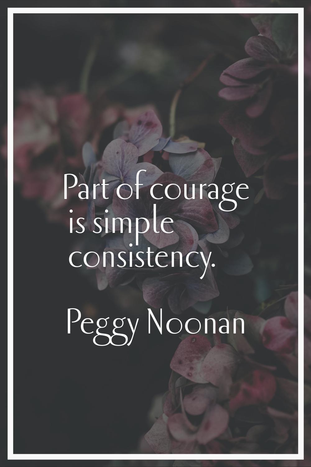 Part of courage is simple consistency.
