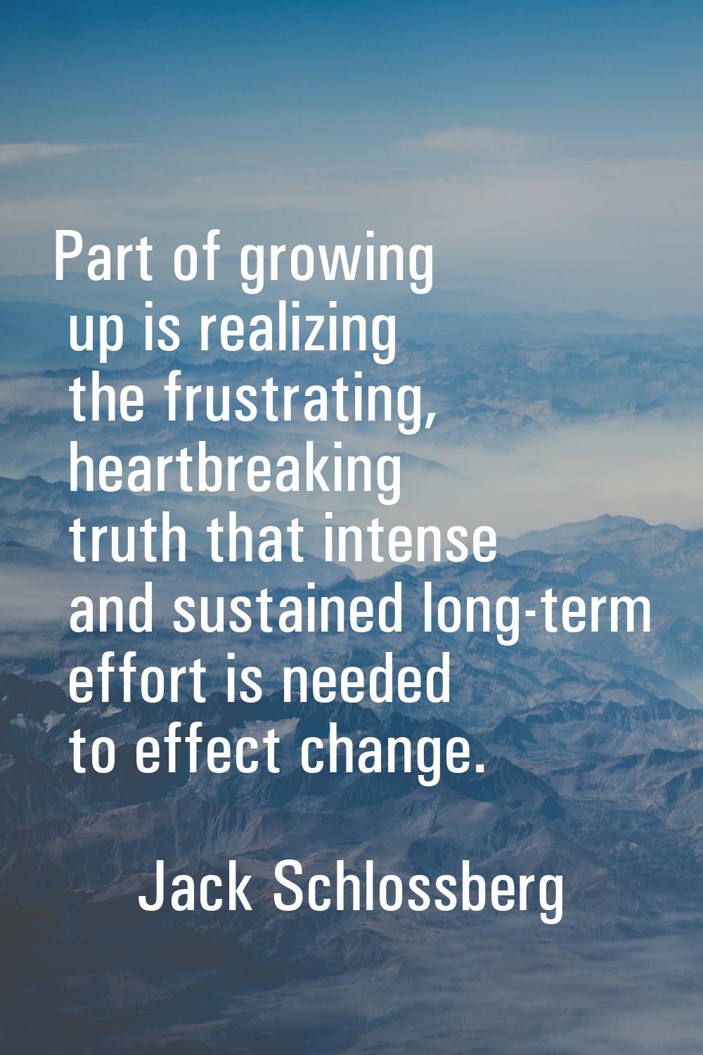 Part of growing up is realizing the frustrating, heartbreaking truth that intense and sustained lon