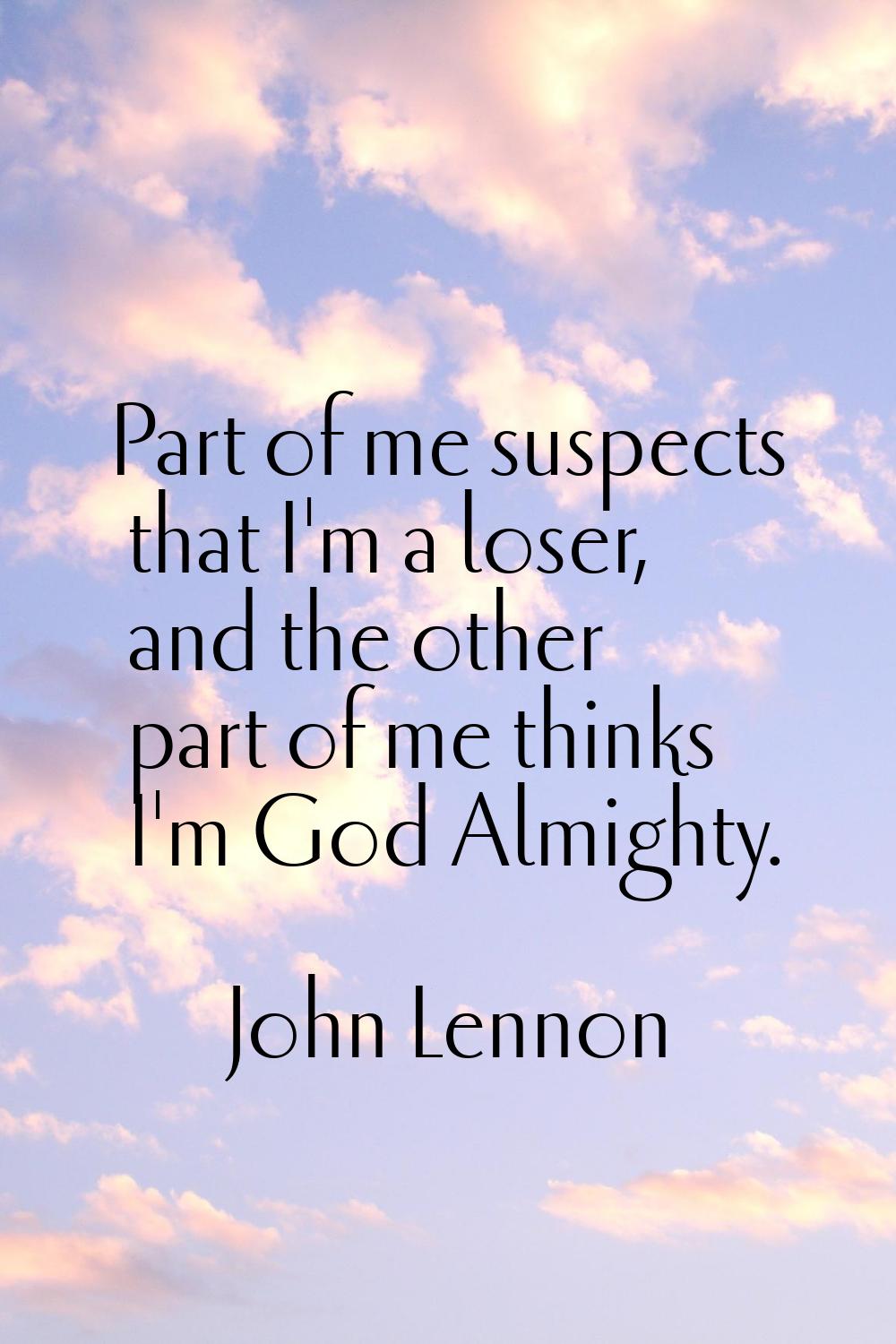 Part of me suspects that I'm a loser, and the other part of me thinks I'm God Almighty.