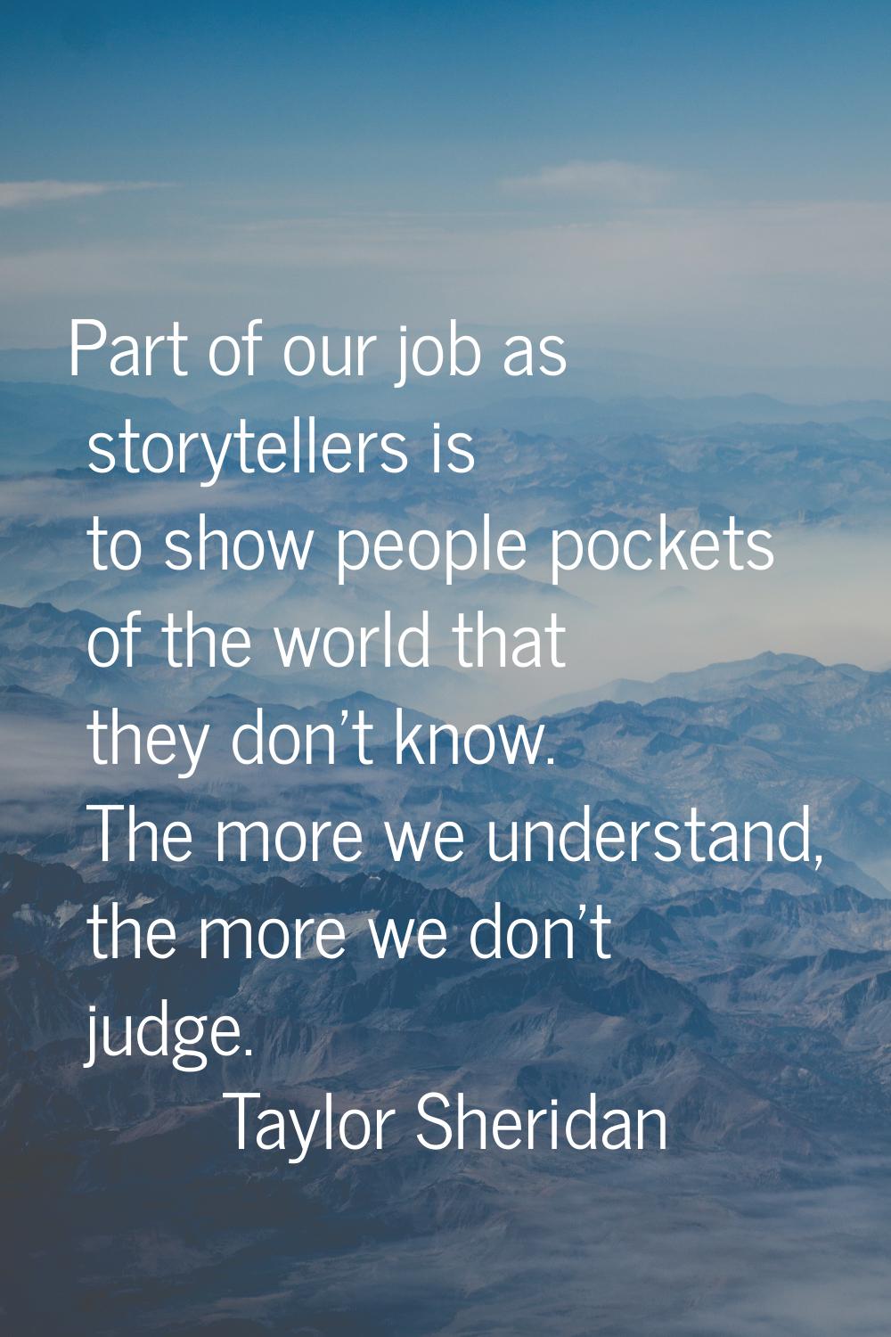 Part of our job as storytellers is to show people pockets of the world that they don't know. The mo